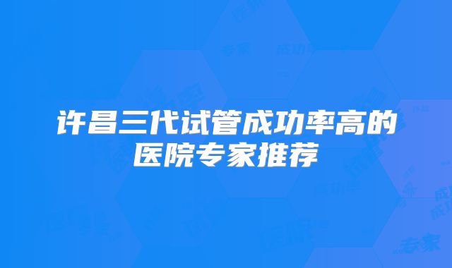 许昌三代试管成功率高的医院专家推荐