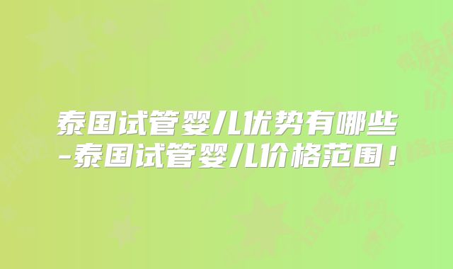 泰国试管婴儿优势有哪些-泰国试管婴儿价格范围！