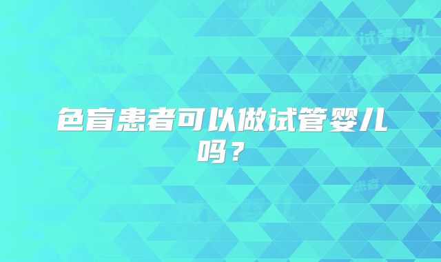 色盲患者可以做试管婴儿吗?