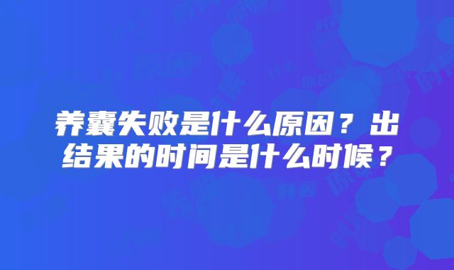 养囊失败是什么原因？出结果的时间是什么时候？