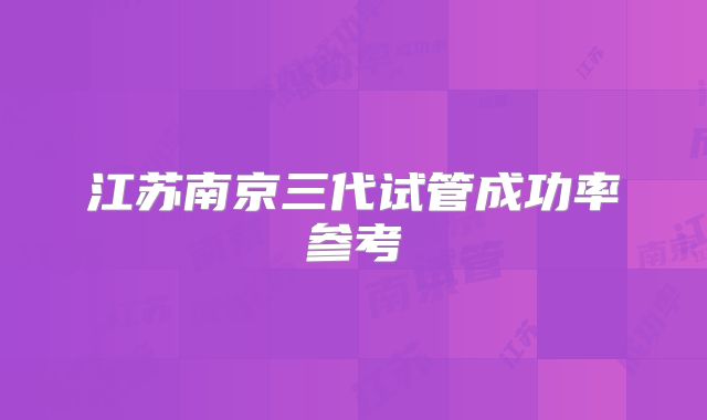 江苏南京三代试管成功率参考