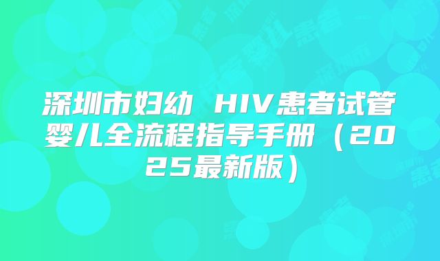 深圳市妇幼 HIV患者试管婴儿全流程指导手册（2025最新版）