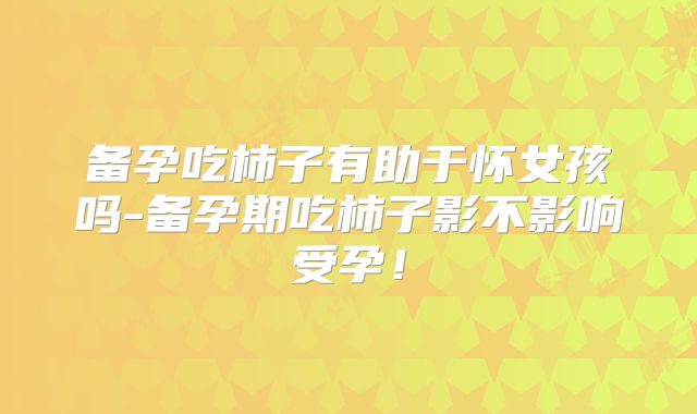 备孕吃柿子有助于怀女孩吗-备孕期吃柿子影不影响受孕!
