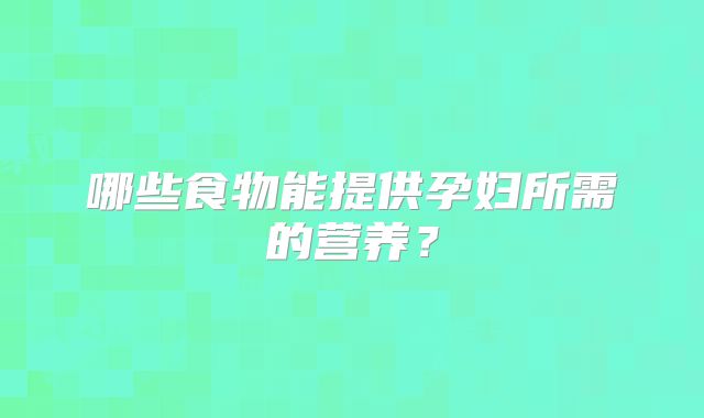 哪些食物能提供孕妇所需的营养？