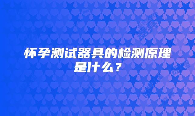怀孕测试器具的检测原理是什么？