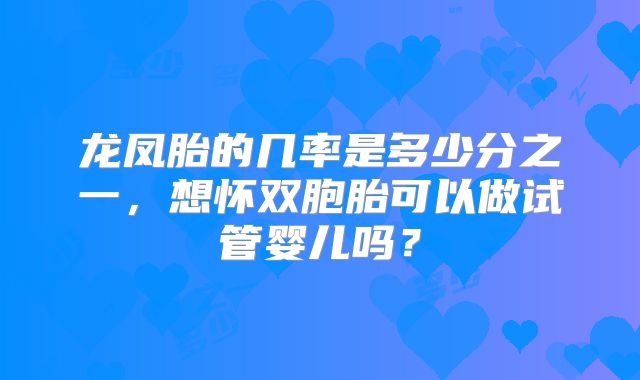 龙凤胎的几率是多少分之一，想怀双胞胎可以做试管婴儿吗？