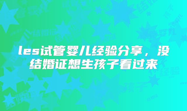 les试管婴儿经验分享，没结婚证想生孩子看过来