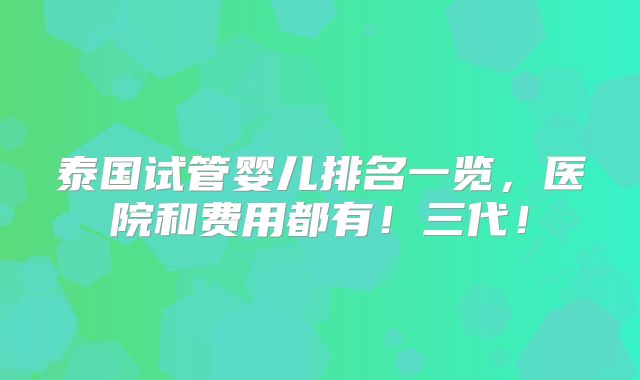 泰国试管婴儿排名一览,医院和费用都有!三代!