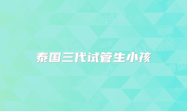 泰国三代试管生小孩