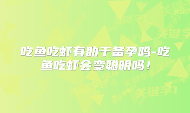 吃鱼吃虾有助于备孕吗-吃鱼吃虾会变聪明吗!