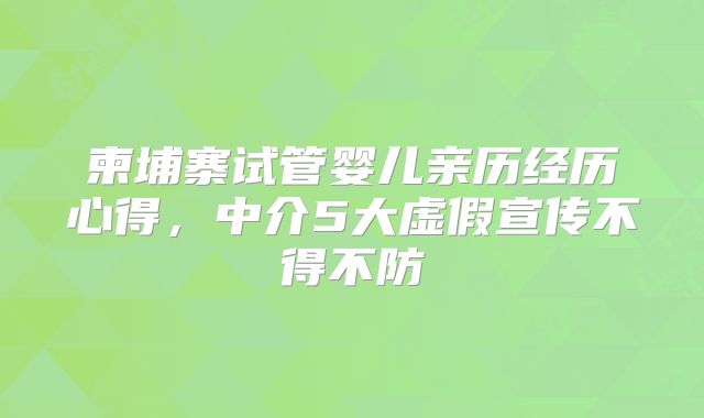 柬埔寨试管婴儿亲历经历心得，中介5大虚假宣传不得不防
