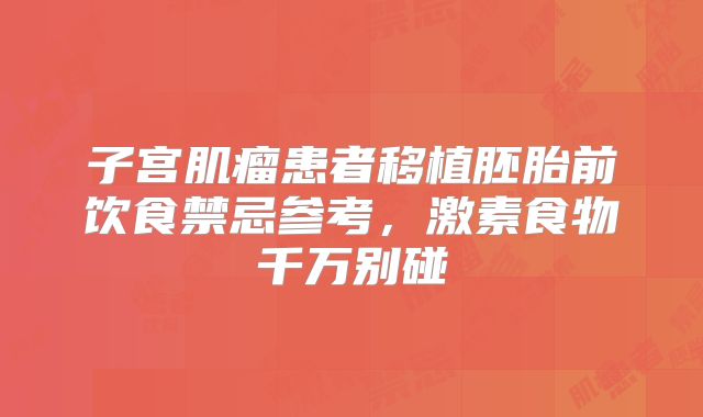 子宫肌瘤患者移植胚胎前饮食禁忌参考，激素食物千万别碰