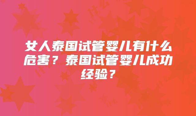 女人泰国试管婴儿有什么危害?泰国试管婴儿成功经验?