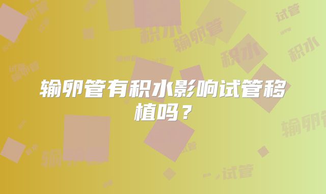 输卵管有积水影响试管移植吗?