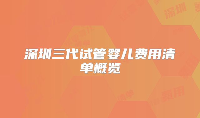 深圳三代试管婴儿费用清单概览