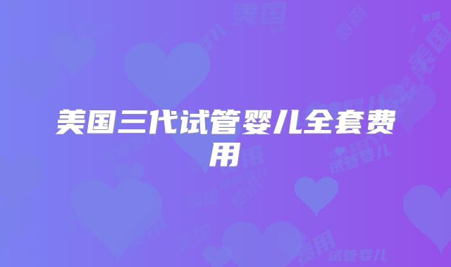 美国三代试管婴儿全套费用