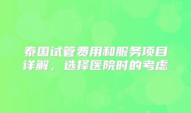 泰国试管费用和服务项目详解,选择医院时的考虑