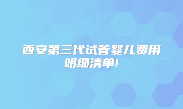 西安第三代试管婴儿费用明细清单!
