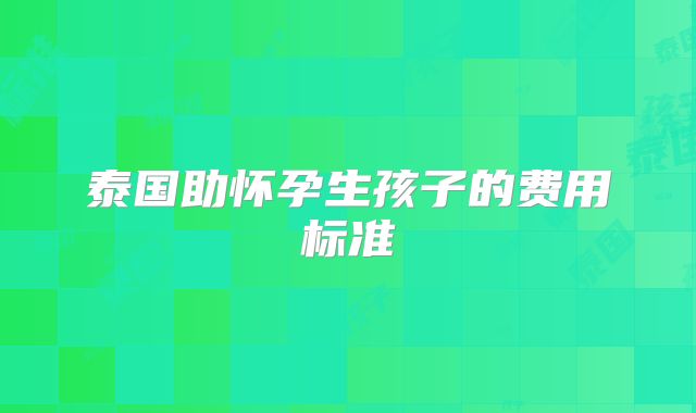 泰国助怀孕生孩子的费用标准