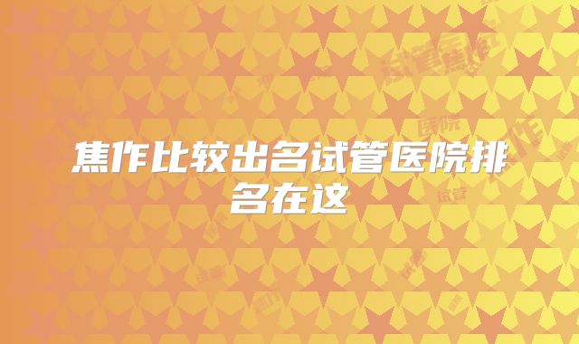 焦作比较出名试管医院排名在这