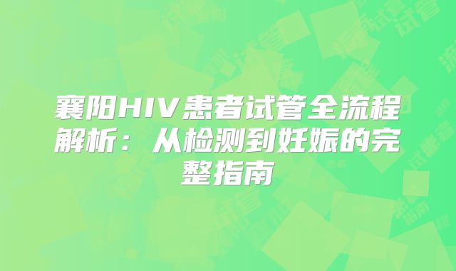 襄阳HIV患者试管全流程解析：从检测到妊娠的完整指南