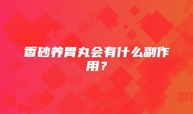 香砂养胃丸会有什么副作用?