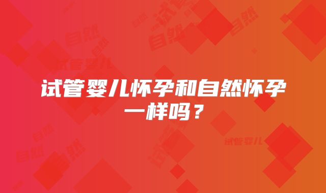 试管婴儿怀孕和自然怀孕一样吗？