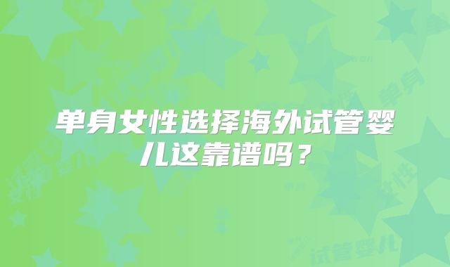 单身女性选择海外试管婴儿这靠谱吗？