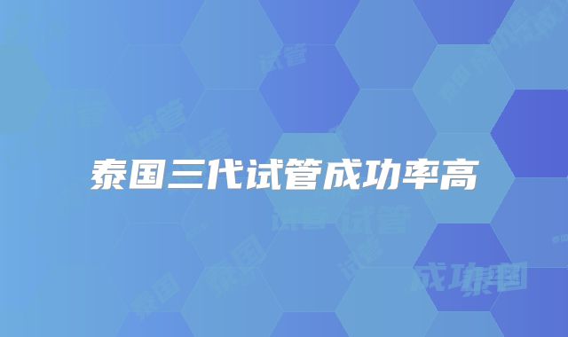 泰国三代试管成功率高