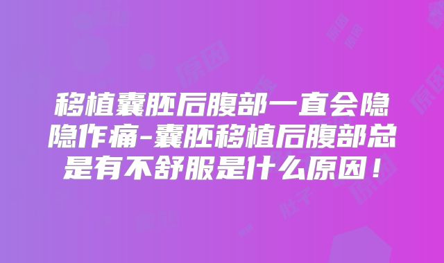 移植囊胚后腹部一直会隐隐作痛-囊胚移植后腹部总是有不舒服是什么原因！