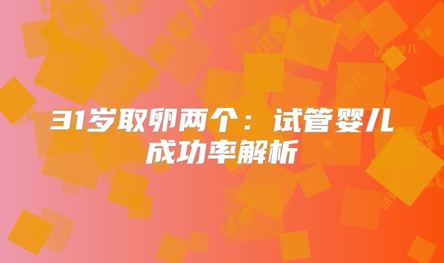 31岁取卵两个：试管婴儿成功率解析