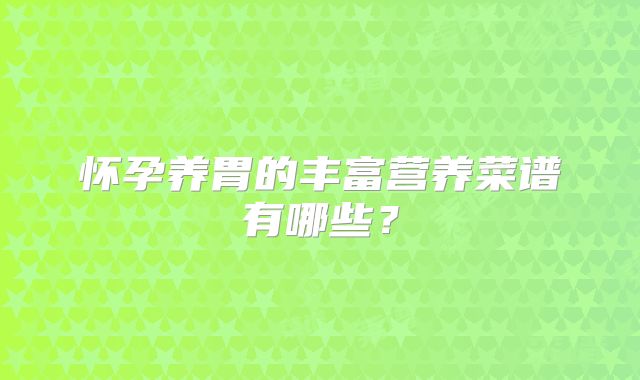 怀孕养胃的丰富营养菜谱有哪些？