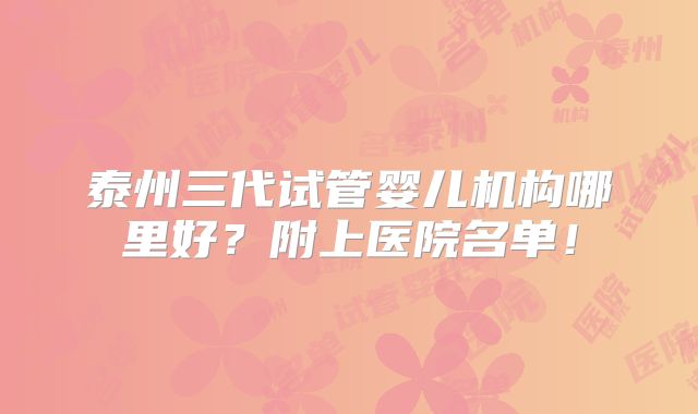 泰州三代试管婴儿机构哪里好？附上医院名单！