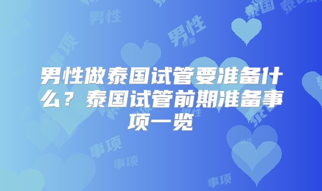 男性做泰国试管要准备什么？泰国试管前期准备事项一览