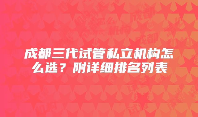 成都三代试管私立机构怎么选?附详细排名列表