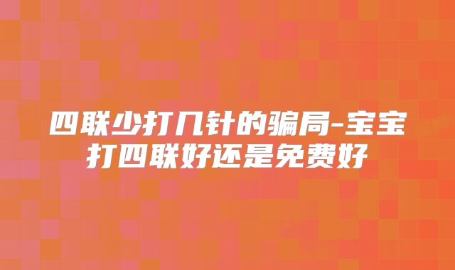 四联少打几针的骗局-宝宝打四联好还是免费好