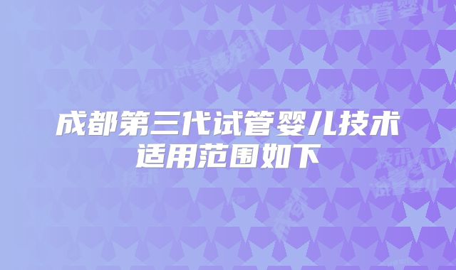 成都第三代试管婴儿技术适用范围如下