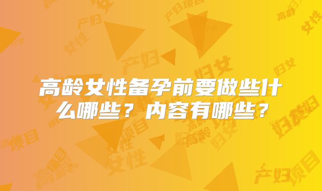 高龄女性备孕前要做些什么哪些？内容有哪些？
