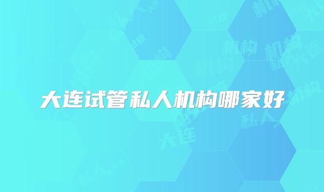 大连试管私人机构哪家好