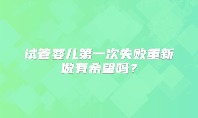 试管婴儿第一次失败重新做有希望吗?