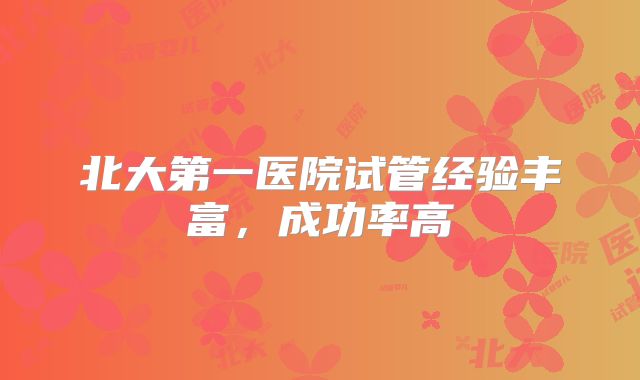 北大第一医院试管经验丰富，成功率高