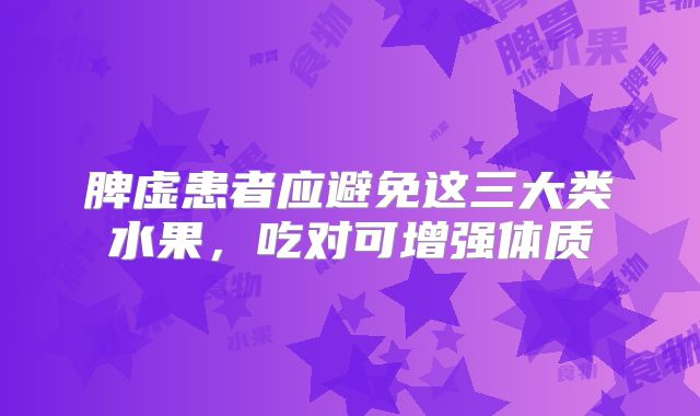 脾虚患者应避免这三大类水果，吃对可增强体质