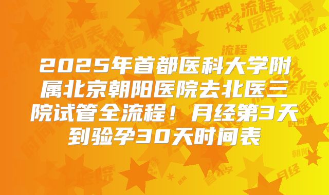 2025年首都医科大学附属北京朝阳医院去北医三院试管全流程!月经第3天到验孕30天时间表