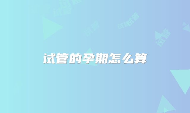 试管的孕期怎么算