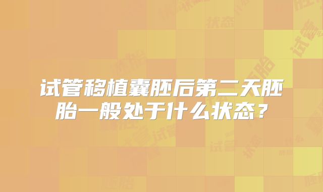 试管移植囊胚后第二天胚胎一般处于什么状态？
