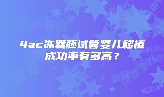 4ac冻囊胚试管婴儿移植成功率有多高？