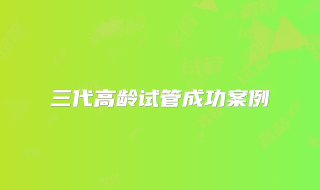 三代高龄试管成功案例