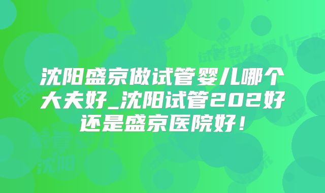 沈阳盛京做试管婴儿哪个大夫好_沈阳试管202好还是盛京医院好！