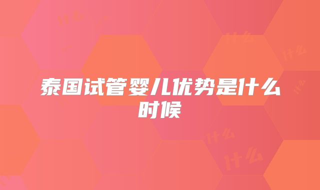 泰国试管婴儿优势是什么时候