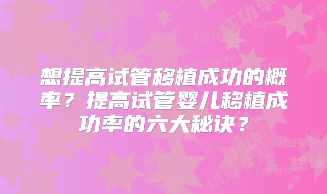 想提高试管移植成功的概率？提高试管婴儿移植成功率的六大秘诀？